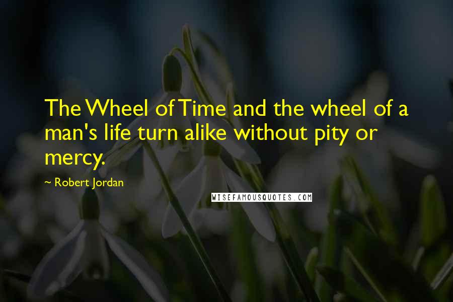 Robert Jordan Quotes: The Wheel of Time and the wheel of a man's life turn alike without pity or mercy.