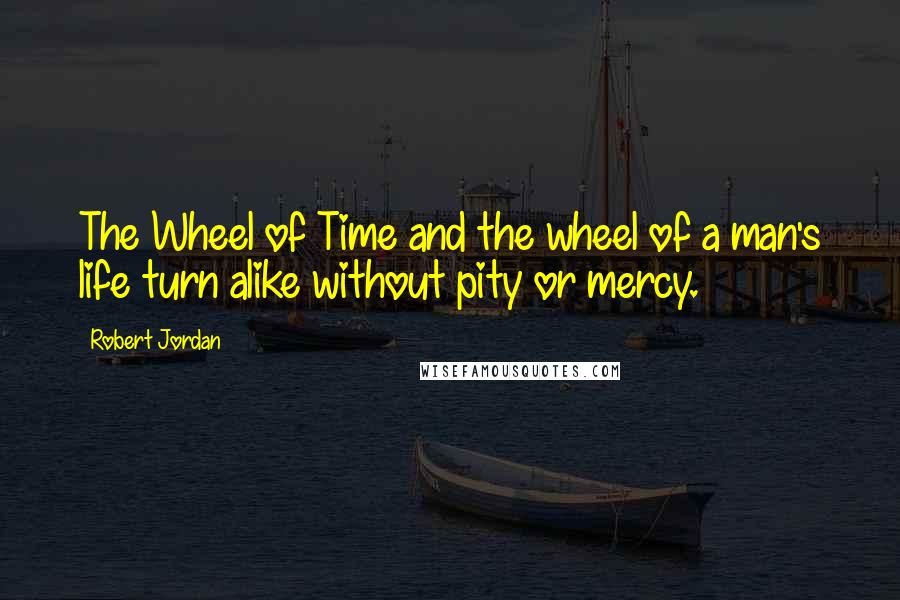 Robert Jordan Quotes: The Wheel of Time and the wheel of a man's life turn alike without pity or mercy.
