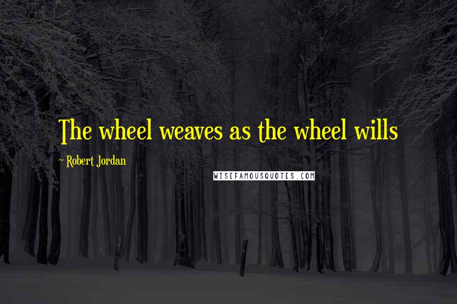 Robert Jordan Quotes: The wheel weaves as the wheel wills