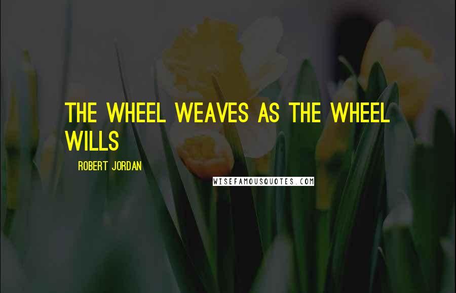 Robert Jordan Quotes: The wheel weaves as the wheel wills