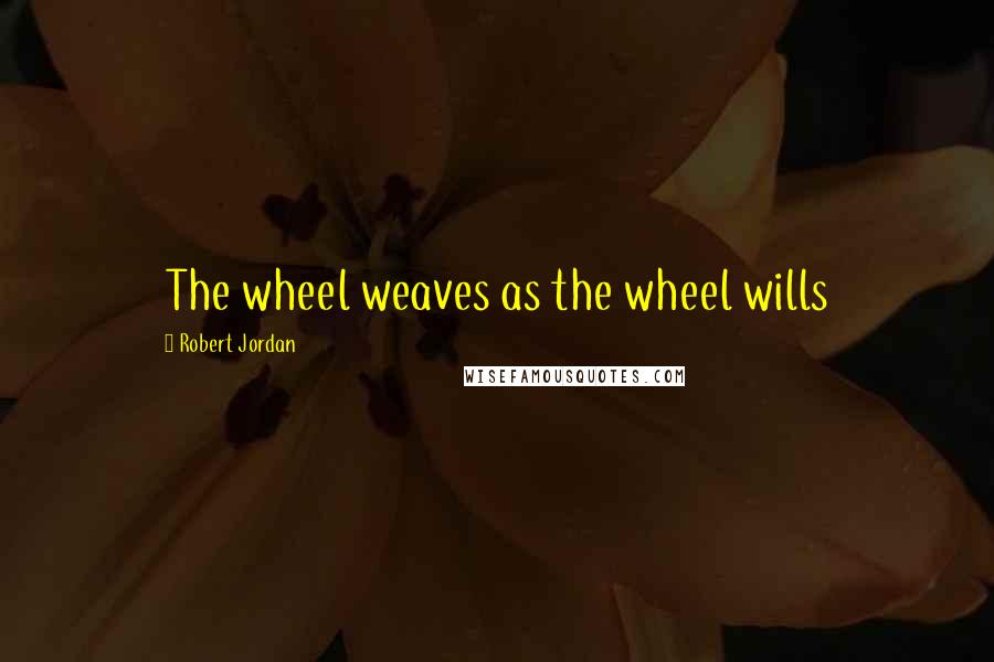 Robert Jordan Quotes: The wheel weaves as the wheel wills