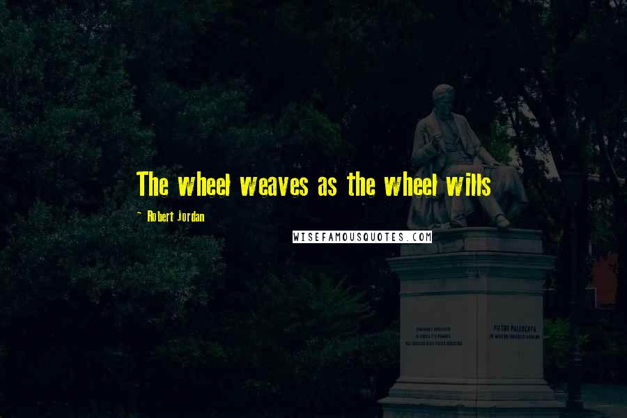 Robert Jordan Quotes: The wheel weaves as the wheel wills