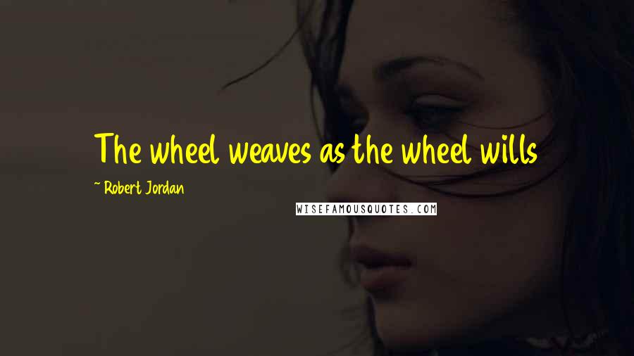 Robert Jordan Quotes: The wheel weaves as the wheel wills