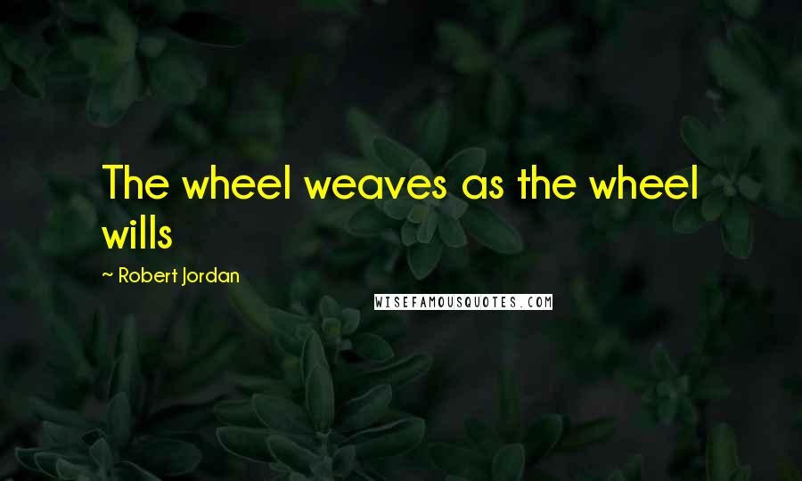 Robert Jordan Quotes: The wheel weaves as the wheel wills