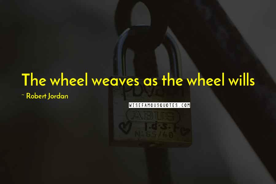 Robert Jordan Quotes: The wheel weaves as the wheel wills