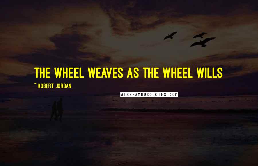 Robert Jordan Quotes: The wheel weaves as the wheel wills
