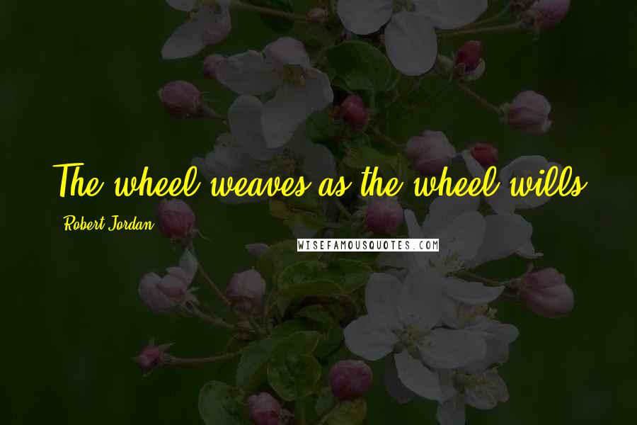 Robert Jordan Quotes: The wheel weaves as the wheel wills