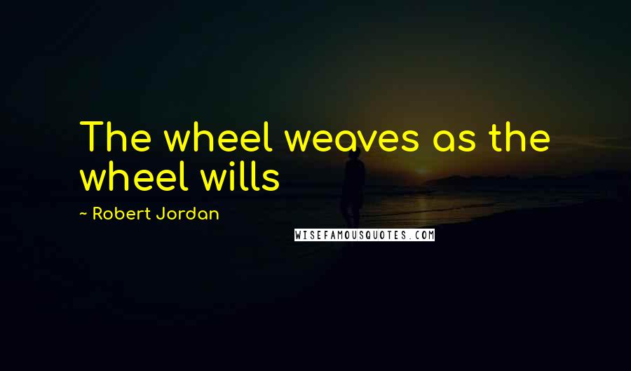 Robert Jordan Quotes: The wheel weaves as the wheel wills