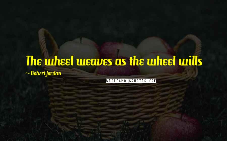 Robert Jordan Quotes: The wheel weaves as the wheel wills