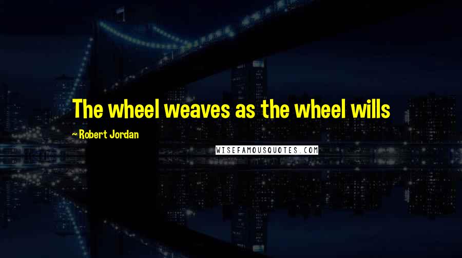 Robert Jordan Quotes: The wheel weaves as the wheel wills