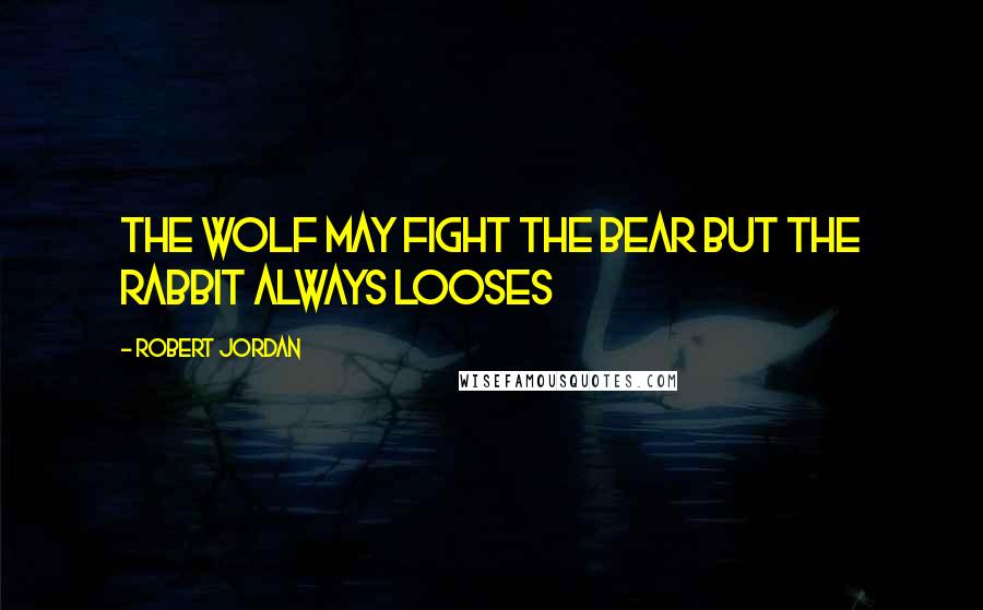 Robert Jordan Quotes: The wolf may fight the bear but the rabbit always looses