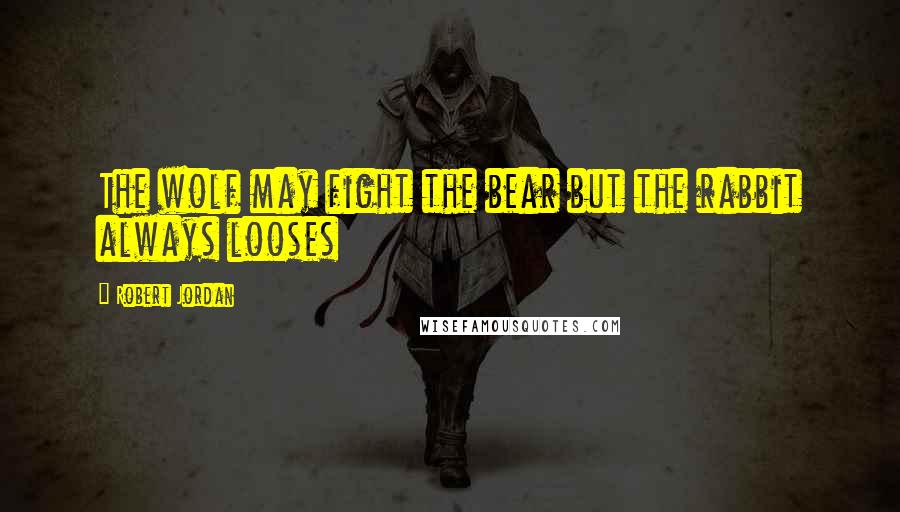 Robert Jordan Quotes: The wolf may fight the bear but the rabbit always looses