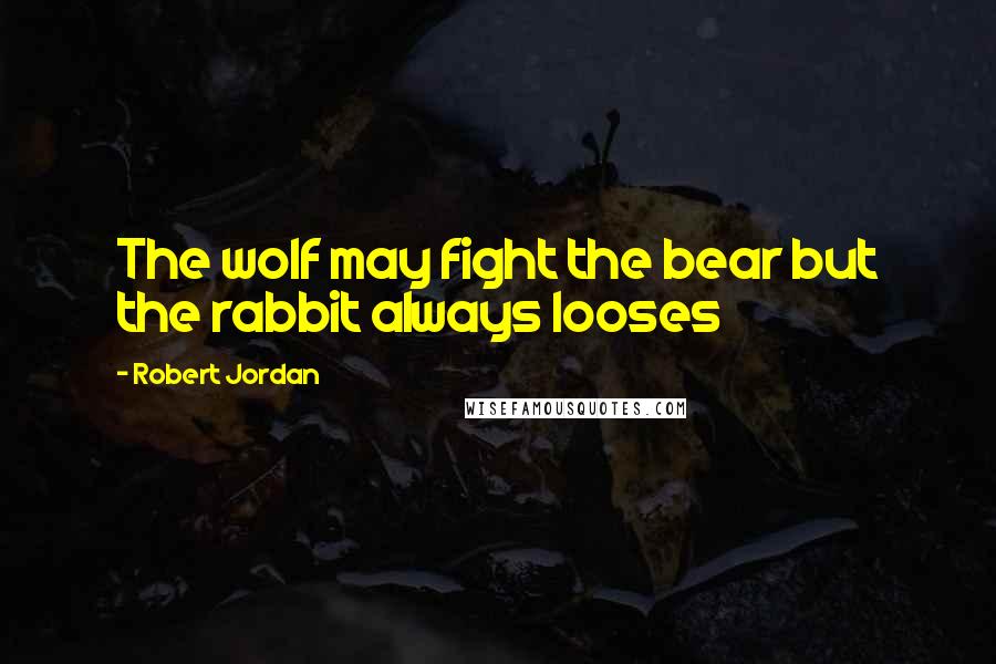 Robert Jordan Quotes: The wolf may fight the bear but the rabbit always looses