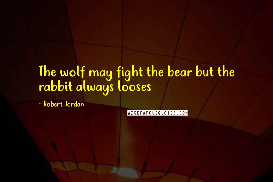 Robert Jordan Quotes: The wolf may fight the bear but the rabbit always looses