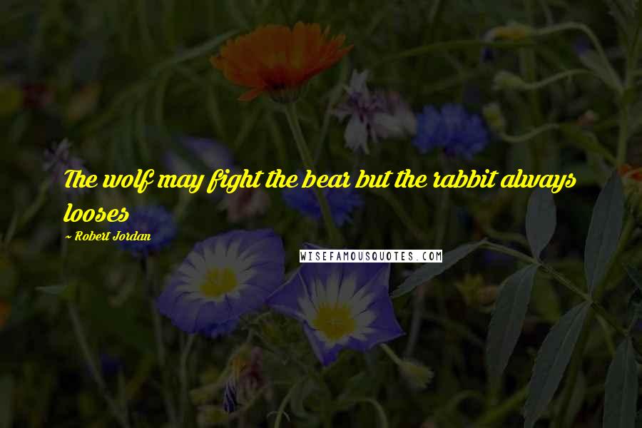 Robert Jordan Quotes: The wolf may fight the bear but the rabbit always looses