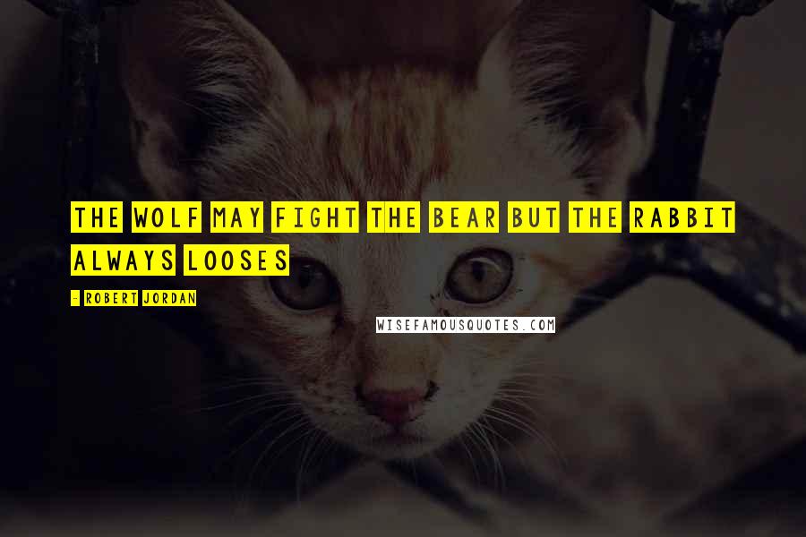 Robert Jordan Quotes: The wolf may fight the bear but the rabbit always looses