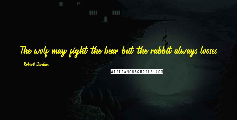 Robert Jordan Quotes: The wolf may fight the bear but the rabbit always looses