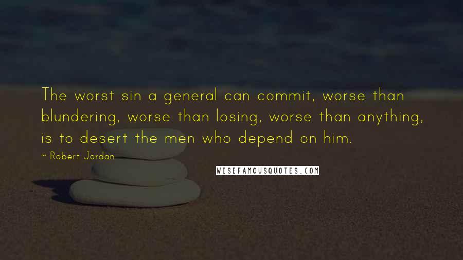 Robert Jordan Quotes: The worst sin a general can commit, worse than blundering, worse than losing, worse than anything, is to desert the men who depend on him.