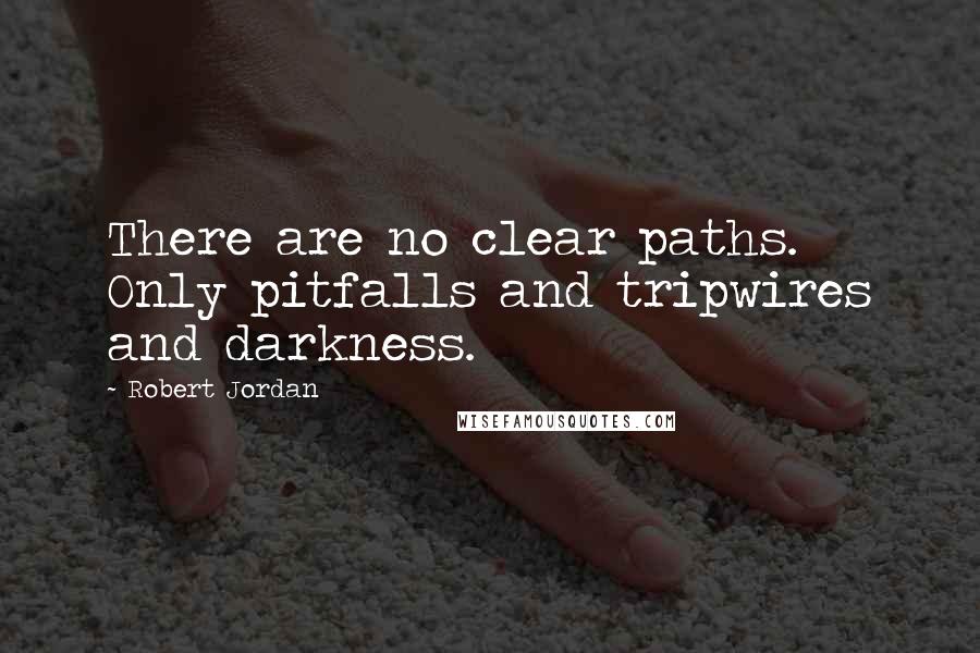 Robert Jordan Quotes: There are no clear paths. Only pitfalls and tripwires and darkness.