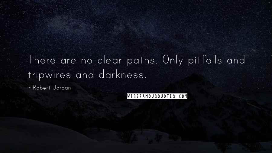 Robert Jordan Quotes: There are no clear paths. Only pitfalls and tripwires and darkness.