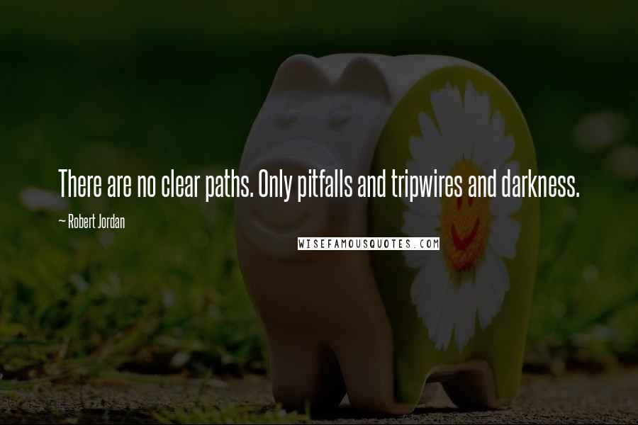 Robert Jordan Quotes: There are no clear paths. Only pitfalls and tripwires and darkness.
