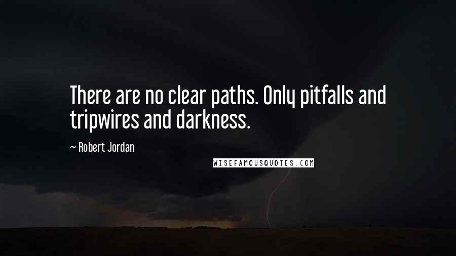 Robert Jordan Quotes: There are no clear paths. Only pitfalls and tripwires and darkness.