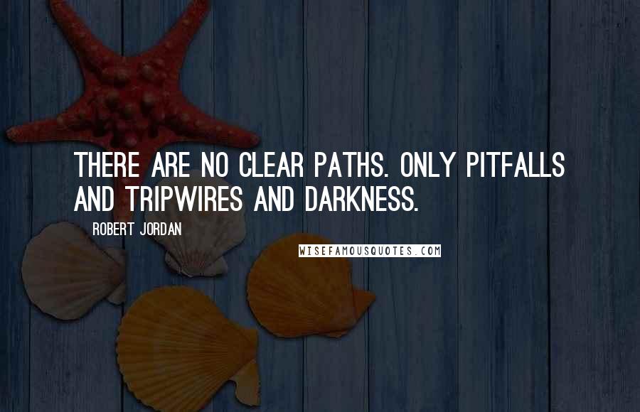 Robert Jordan Quotes: There are no clear paths. Only pitfalls and tripwires and darkness.