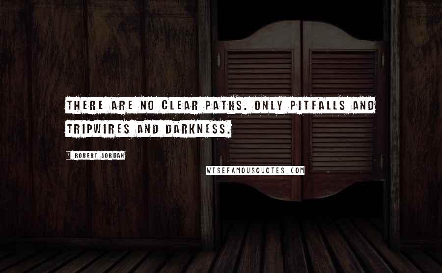 Robert Jordan Quotes: There are no clear paths. Only pitfalls and tripwires and darkness.