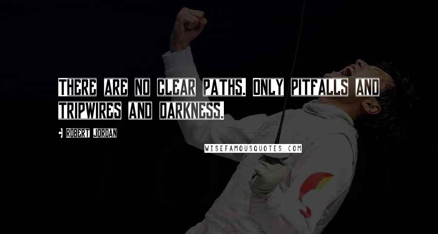 Robert Jordan Quotes: There are no clear paths. Only pitfalls and tripwires and darkness.