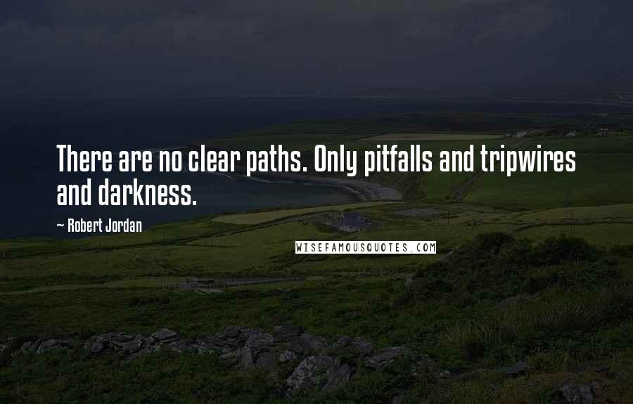 Robert Jordan Quotes: There are no clear paths. Only pitfalls and tripwires and darkness.