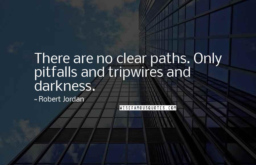 Robert Jordan Quotes: There are no clear paths. Only pitfalls and tripwires and darkness.