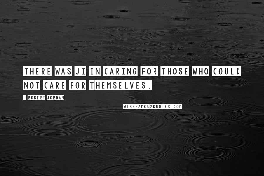 Robert Jordan Quotes: There was ji in caring for those who could not care for themselves.