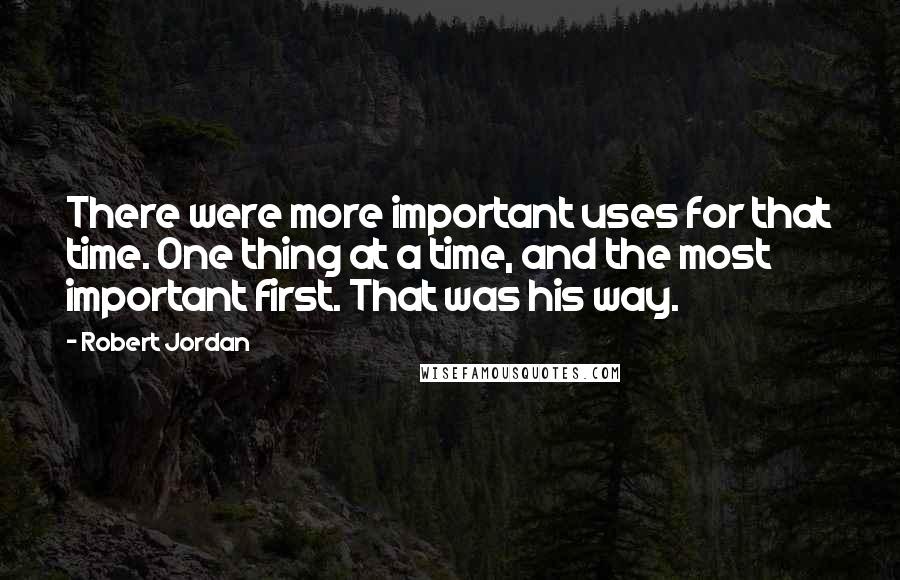 Robert Jordan Quotes: There were more important uses for that time. One thing at a time, and the most important first. That was his way.