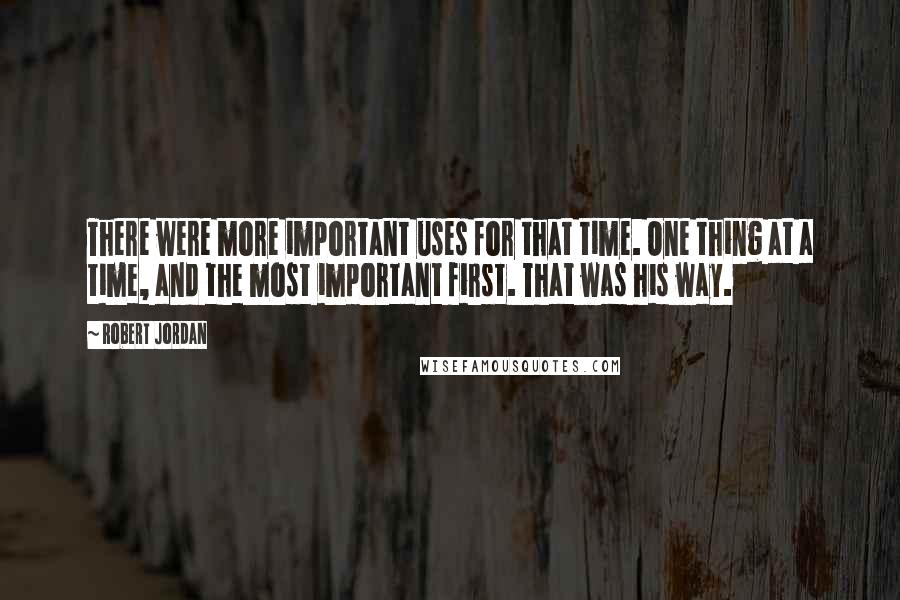 Robert Jordan Quotes: There were more important uses for that time. One thing at a time, and the most important first. That was his way.
