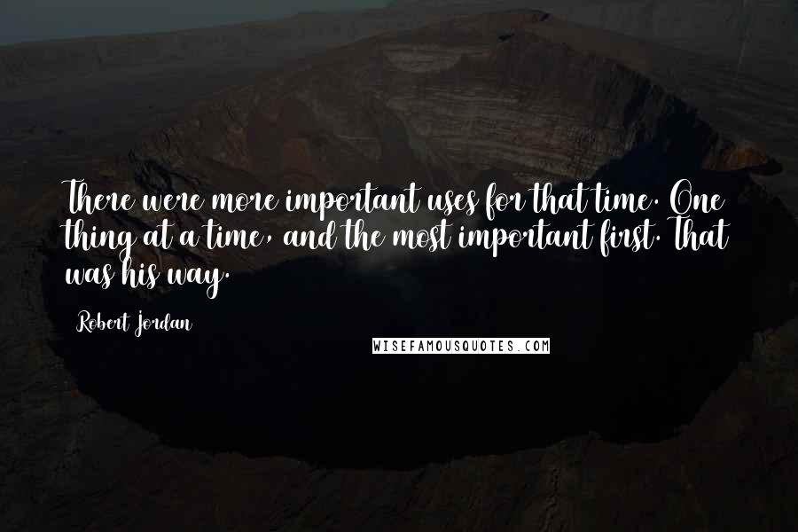 Robert Jordan Quotes: There were more important uses for that time. One thing at a time, and the most important first. That was his way.