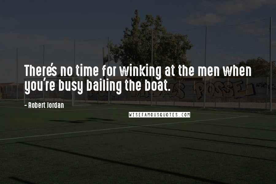 Robert Jordan Quotes: There's no time for winking at the men when you're busy bailing the boat.