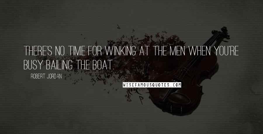 Robert Jordan Quotes: There's no time for winking at the men when you're busy bailing the boat.
