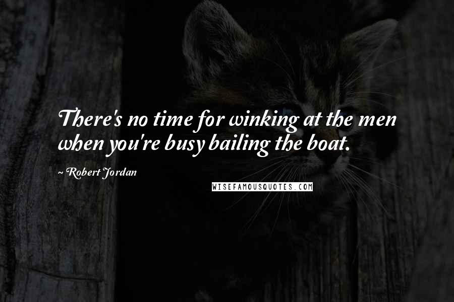 Robert Jordan Quotes: There's no time for winking at the men when you're busy bailing the boat.