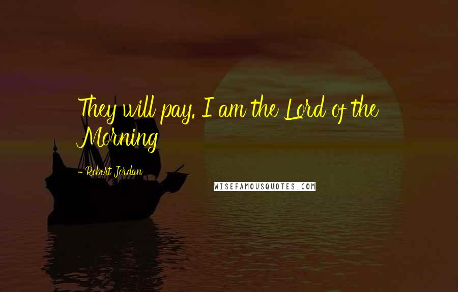 Robert Jordan Quotes: They will pay. I am the Lord of the Morning