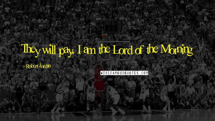 Robert Jordan Quotes: They will pay. I am the Lord of the Morning