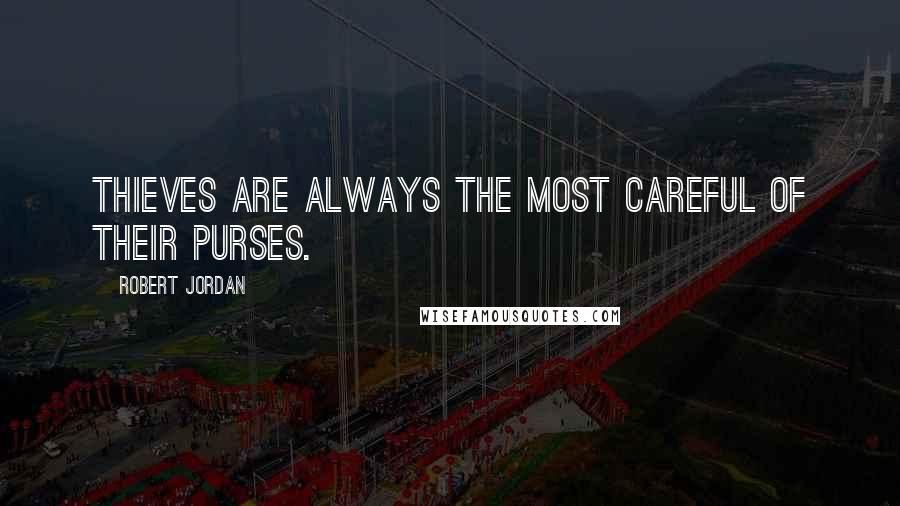 Robert Jordan Quotes: Thieves are always the most careful of their purses.