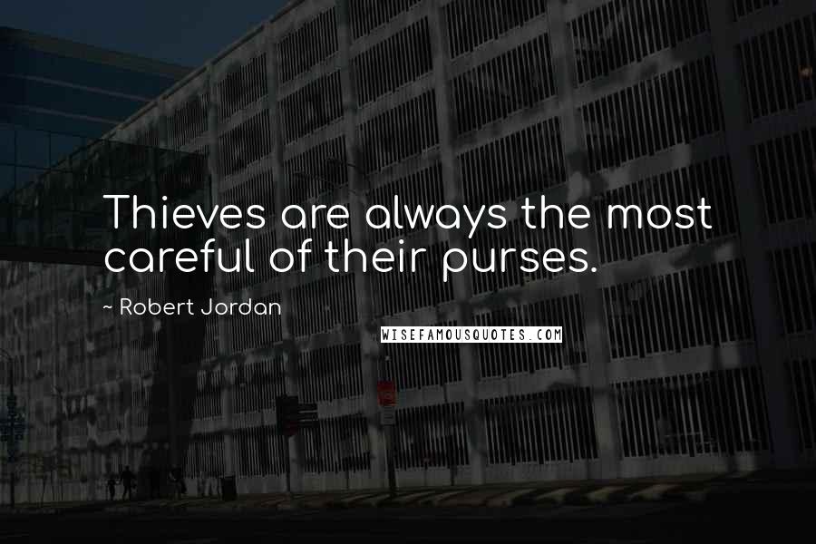 Robert Jordan Quotes: Thieves are always the most careful of their purses.