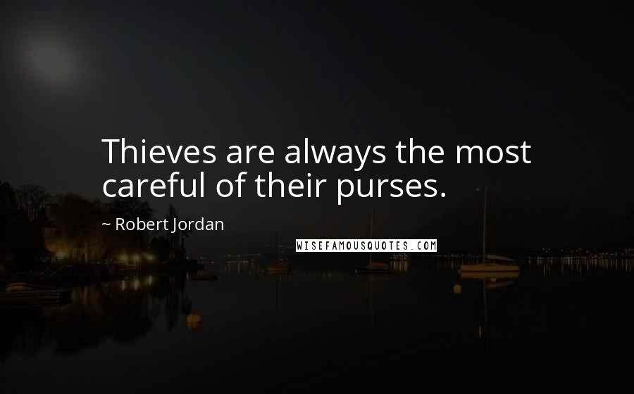 Robert Jordan Quotes: Thieves are always the most careful of their purses.