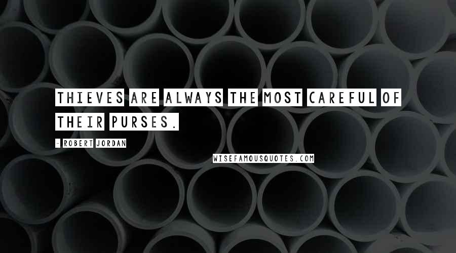 Robert Jordan Quotes: Thieves are always the most careful of their purses.