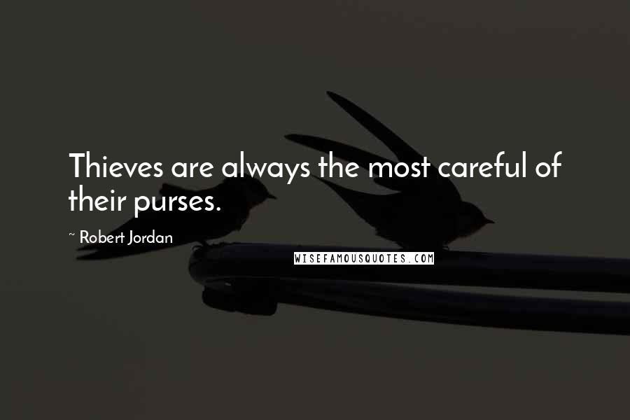 Robert Jordan Quotes: Thieves are always the most careful of their purses.