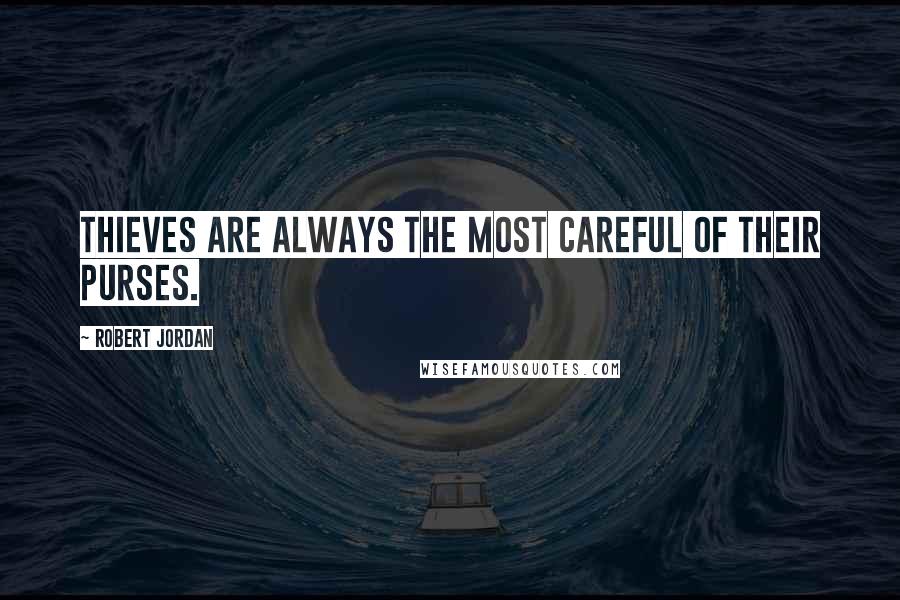 Robert Jordan Quotes: Thieves are always the most careful of their purses.