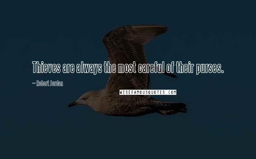 Robert Jordan Quotes: Thieves are always the most careful of their purses.
