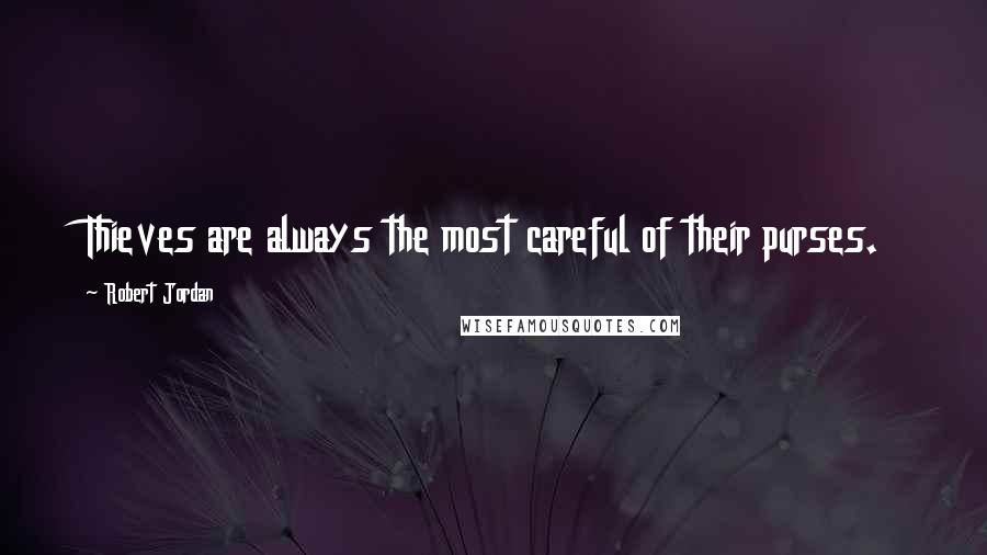 Robert Jordan Quotes: Thieves are always the most careful of their purses.