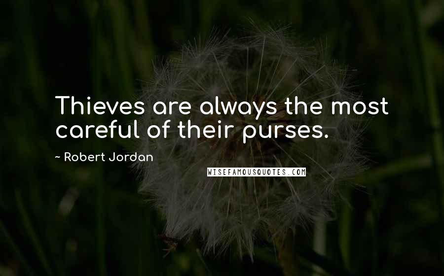 Robert Jordan Quotes: Thieves are always the most careful of their purses.