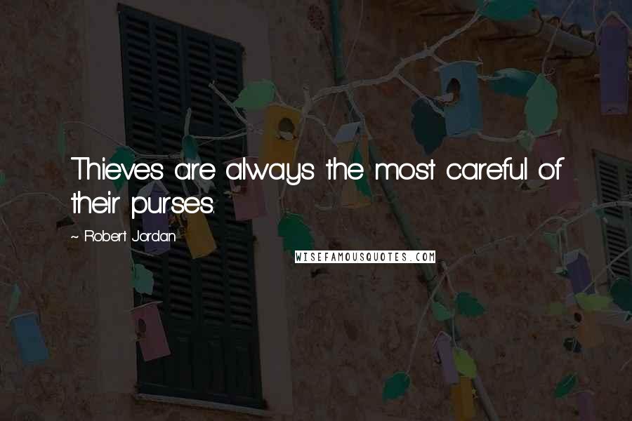 Robert Jordan Quotes: Thieves are always the most careful of their purses.